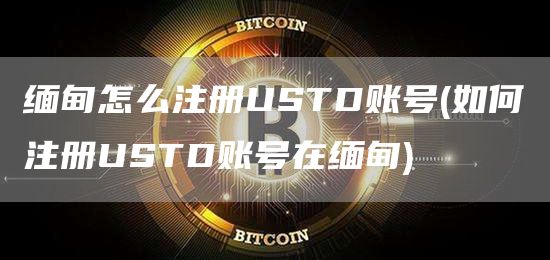 缅甸怎么注册USTD账号 - 如何注册USTD账号在缅甸
